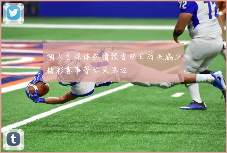 湖人自媒体热情预告明日对决威少精彩赛事等你来见证