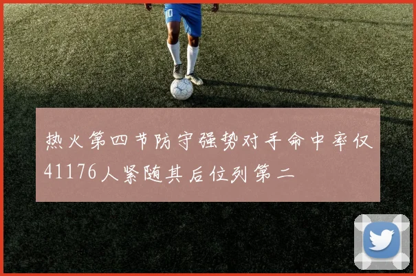 热火第四节防守强势对手命中率仅41176人紧随其后位列第二
