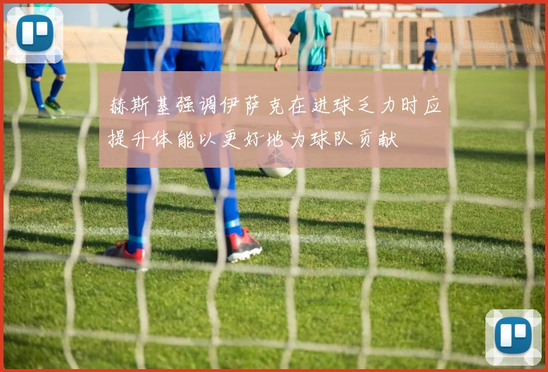 赫斯基强调伊萨克在进球乏力时应提升体能以更好地为球队贡献