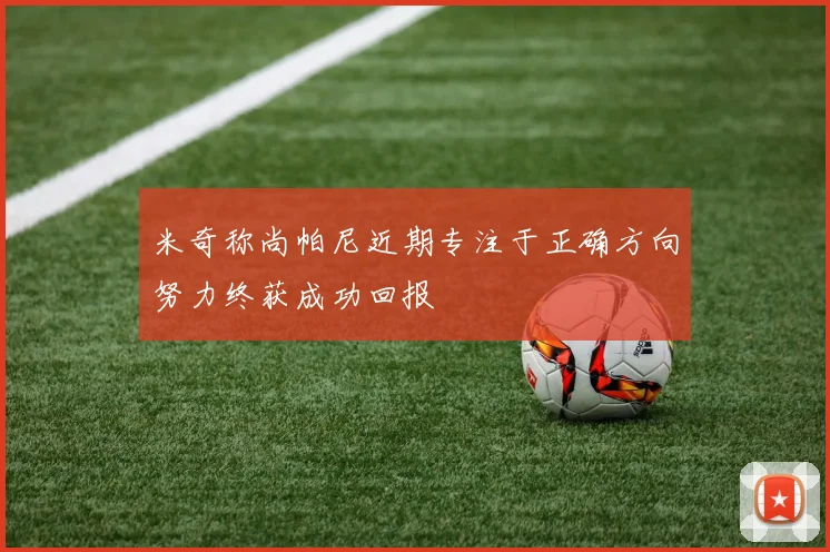 米奇称尚帕尼近期专注于正确方向努力终获成功回报