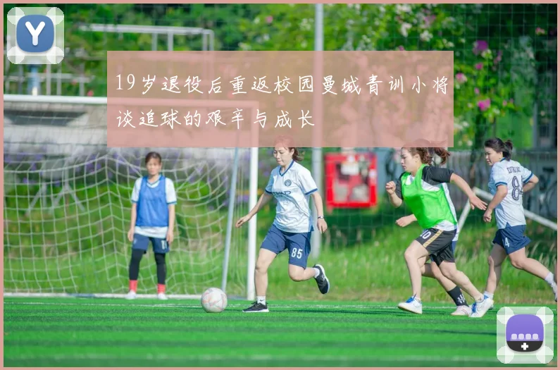 19岁退役后重返校园曼城青训小将谈追球的艰辛与成长