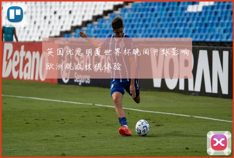 英国忧虑明夏世界杯晚间开球影响欧洲观众收视体验