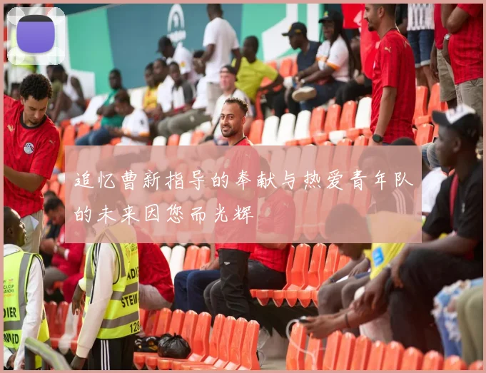 追忆曹新指导的奉献与热爱青年队的未来因您而光辉