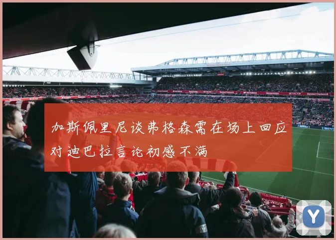 加斯佩里尼谈弗格森需在场上回应对迪巴拉言论初感不满