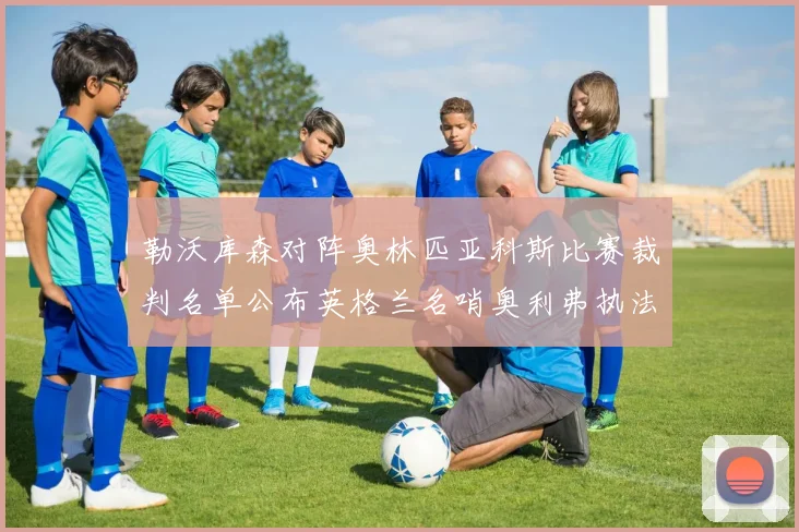 勒沃库森对阵奥林匹亚科斯比赛裁判名单公布英格兰名哨奥利弗执法引关注