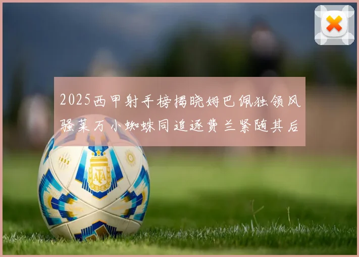 2025西甲射手榜揭晓姆巴佩独领风骚莱万小蜘蛛同追逐费兰紧随其后