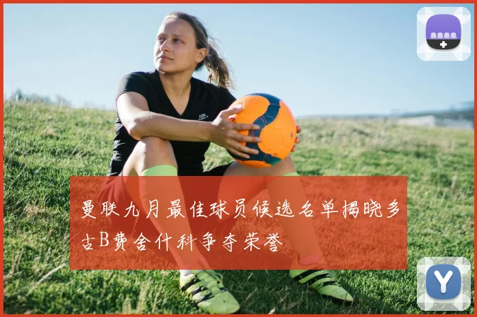 曼联九月最佳球员候选名单揭晓多古B费舍什科争夺荣誉