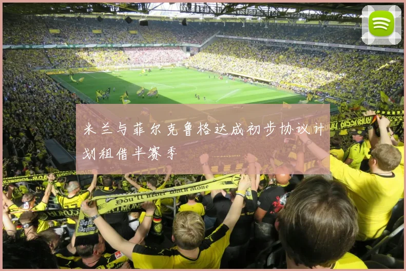米兰与菲尔克鲁格达成初步协议计划租借半赛季