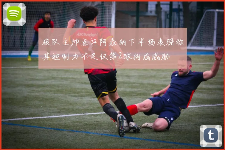 狼队主帅点评阿森纳下半场表现称其控制力不足仅第2球构成威胁