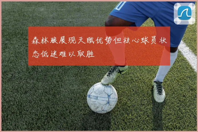 森林狼展现天赋优势但核心球员状态低迷难以取胜