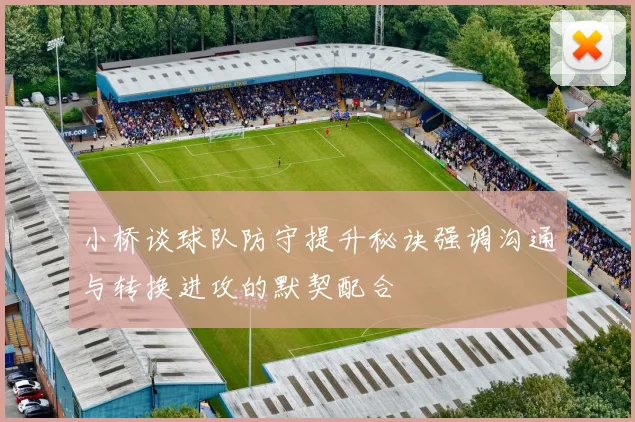 小桥谈球队防守提升秘诀强调沟通与转换进攻的默契配合