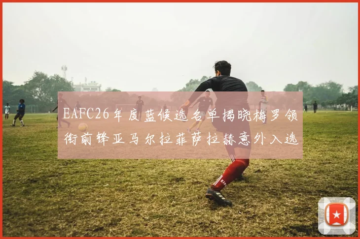 EAFC26年度蓝候选名单揭晓梅罗领衔前锋亚马尔拉菲萨拉赫意外入选中场