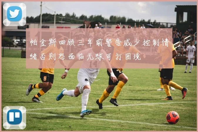 帕金斯回顾三年前警告威少控制情绪否则恐面临无球可打困境
