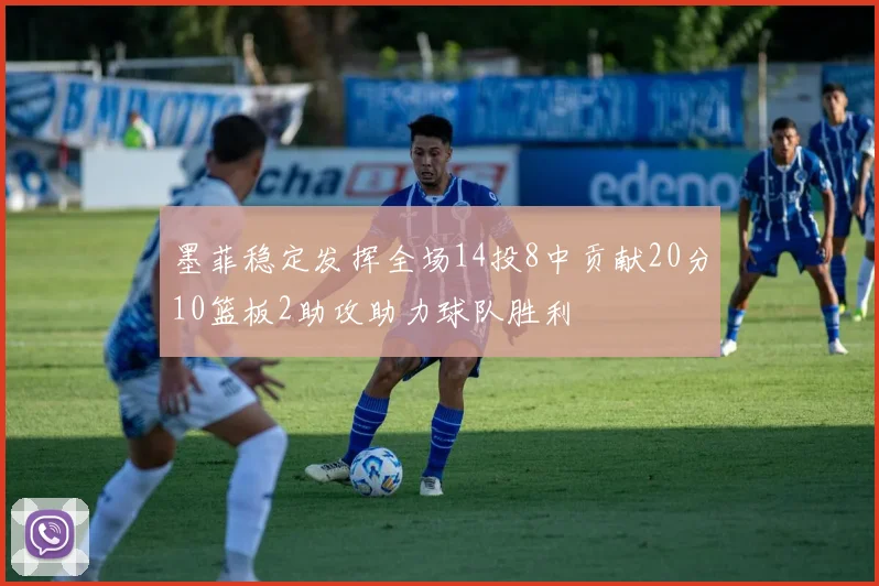 墨菲稳定发挥全场14投8中贡献20分10篮板2助攻助力球队胜利