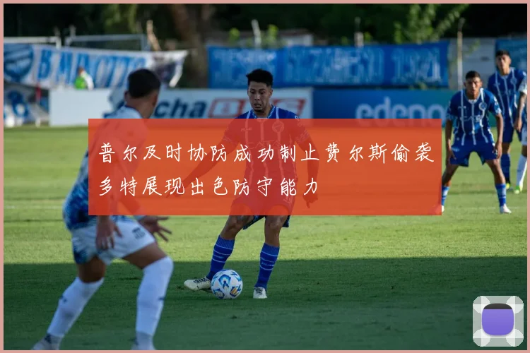 普尔及时协防成功制止费尔斯偷袭多特展现出色防守能力