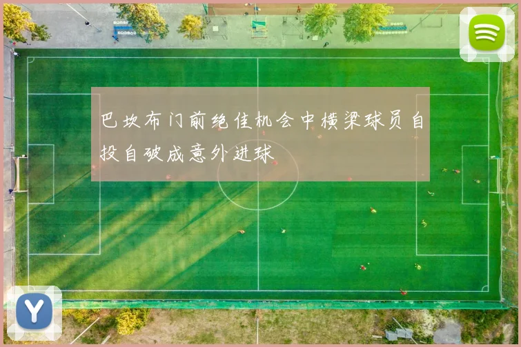 巴坎布门前绝佳机会中横梁球员自投自破成意外进球